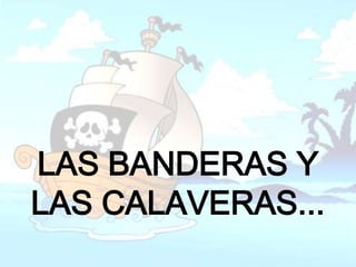 LAS BANDERAS Y
LAS CALAVERAS...
 