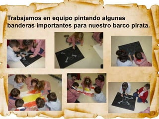 Trabajamos en equipo pintando algunas
banderas importantes para nuestro barco pirata.
 