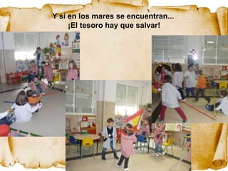 Y si en los mares se encuentran...
     ¡El tesoro hay que salvar!
 