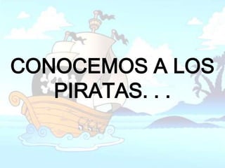 CONOCEMOS A LOS
   PIRATAS. . .
 