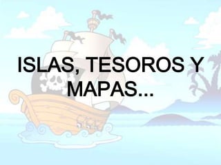 ISLAS, TESOROS Y
    MAPAS...
 