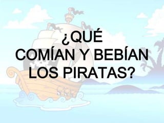 ¿QUÉ
COMÍAN Y BEBÍAN
 LOS PIRATAS?
 