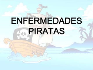 ENFERMEDADES
   PIRATAS
 