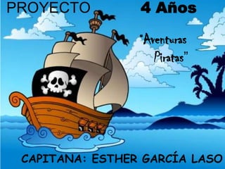 PROYECTO         4 Años

                 “Aventuras
                    Piratas”




 CAPITANA: ESTHER GARCÍA LASO
 