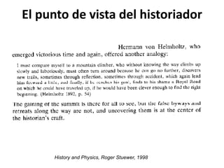 El punto de vista del historiador
History and Physics, Roger Stuewer, 1998
 