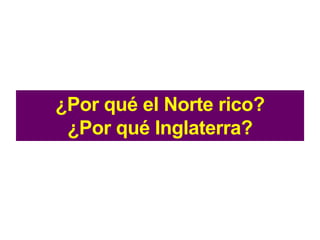 ¿Por qué el Norte rico?
¿Por qué Inglaterra?
 