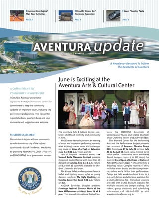 T Summer Fun Begins!                            T Should I Stay or Go?                           T Local Flooding Facts
                 Plan Your Activities                            Hurricane Evacation

                 PAGE 2                                          PAGE 4                                           PAGE 6




                                                 VOLUME 14       NUMBER 1      SUMMER 2011



                                                                                                    A Newsletter Designed to Inform
                                                                                                         the Residents of Aventura



                                               June is Exciting at the
A COMMITMENT TO
                                               Aventura Arts & Cultural Center
COMMUNITY INVOLVEMENT
The City of Aventura's newsletter
represents the City Commission’s continued
commitment to keep the community
updated on important issues, including city
government and services. This newsletter
is published on a quarterly basis and your
comments and suggestions are welcome.


                                               The Aventura Arts & Cultural Center cele-         tures the OMORFIA Ensemble of
MISSION STATEMENT                              brates childhood creativity and community         Contemporary Music and SECCO Chamber
                                               in June.                                          Music Orchestra. Tickets are $30, $40 and $50.
Our mission is to join with our community
                                                  Bles Chavez-Bernstein presents an evening         The Broward Center for the Performing
to make Aventura a city of the highest         of music and inspiration performing romantic      Arts and the Performance Project presents
quality and a City of Excellence. We do this   arias, art songs, sacred music and contempo-      two sessions of Summer Theatre Camp
                                               rary music in Voice of a Poet on Saturday,        2011 from June 27 to July 22 or from July
by providing RESPONSIVE, COST EFFECTIVE        June 4 at 7:30 p.m. Tickets are $35.              25 to August 19. Each camp, limited to 50
and INNOVATIVE local government services.         Part of Hispanic Flamenco Ballet, The          participants, culminates with Broadway
                                               Second Baila Flamenco Festival presents           Bound campers (ages 6 to 11) taking the
                                               its second student festival with more than 60     stage in Once Upon a Mattress or Cats and
                                               dancers on Sunday, June 5 at 3 p.m. Tickets       Acting UP campers (ages 7–14) performing a
                                               are $30 with $5 lap tickets available for chil-   Broadway revue. Campers receive a T-shirt,
                                               dren 12 months and under.                         refillable water bottle, and two complimen-
                                                  The Kirova Ballet Academy mixes classical      tary tickets and a DVD of their performance.
                                               ballet and hip-hop dance styles as young          Camps are held weekdays from 9 a.m. to 4
                                               dancers perform The Ugly Duckling on              p.m. with before and after care available for
                                               Sunday, June 19 at 1 and 4:30 p.m. Tickets        a small additional fee. Individual sessions
                                               are $25.                                          are $880 with a $200 discount available for
                                                  NACUSA Southeast Chapter presents              multiple sessions and camper siblings. For
                                               Flamingo Festival: Classical Music of the         tickets, group discounts and scheduling
                                               New Millennium on Friday, June 24 at 8            information call 954-462-0222 or visit
                                               p.m. This annual international festival fea-      www.AventuraCenter.org. l
 