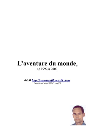 L’aventure du monde,
           de 1992 à 2000.


  RDM http://reporteroftheworld.co.nr
         Dominique Marc DESCHAMPS
 