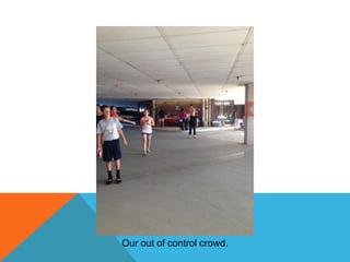 Our out of control crowd.

 