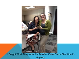 I Forgot What They Won, but Tarrah's Gone Claim She Won It
Anyway

 