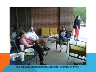 Yes, we ARE professionals...But am I Wonder Woman?

 