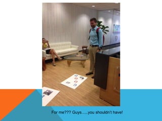 For me??? Guys…..you shouldn’t have!

 