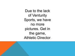 Due to the lack
of Venturity
Sports, we have
no more
pictures. Get in
the game,
Athletic Director.

 