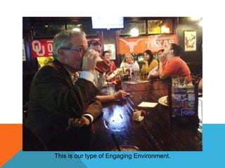 This is our type of Engaging Environment.

 