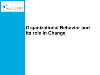 Organizational Behavior and its role in Change  