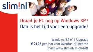 Draait je PC nog op Windows XP?
Dan is het tijd voor een upgrade!
Windows 8.1 of 7 Upgrade
€ 21,25 per jaar voor Aventus-studenten
Check www.slim.nl/microsoft

 