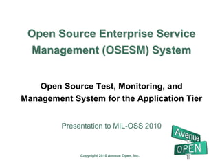 Open Source Enterprise Service Management (OSESM) System Open Source Test, Monitoring, and Management System for the Application Tier Presentation to MIL-OSS 2010 
