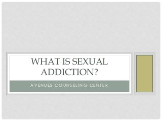 A V E N UE S C O UN S E L I N G C E N T E R
WHAT IS SEXUAL
ADDICTION?
 