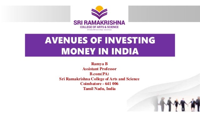 AVENUES OF INVESTING
MONEY IN INDIA
Ramya B
Assistant Professor
B.com(PA)
Sri Ramakrishna College of Arts and Science
Coimbatore - 641 006
Tamil Nadu, India
1
 