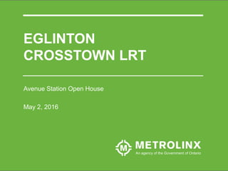 EGLINTON
CROSSTOWN LRT
Avenue Station Open House
May 2, 2016
 