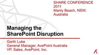 SHARE CONFERENCE
                          2011
                          Manly Beach, NSW,
                          Australia


Managing the
SharePoint Disruption
Garth Luke
General Manager, AvePoint Australia
VP, Sales, AvePoint, Inc.
 