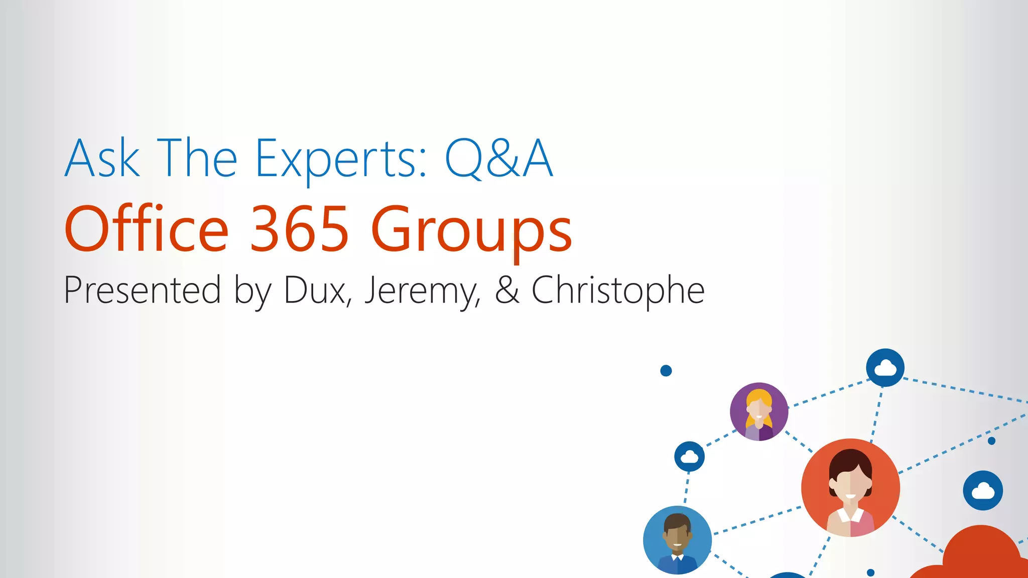 Ask The Experts: Q&A
Office 365 Groups
Presented by Dux, Jeremy, & Christophe
 