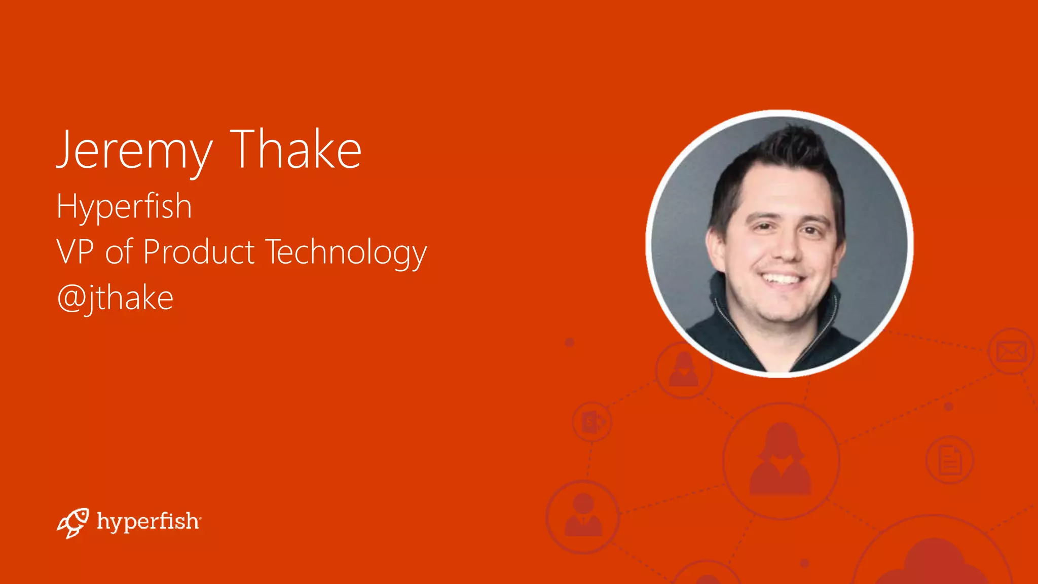 Jeremy Thake
Hyperfish
VP of Product Technology
@jthake
 
