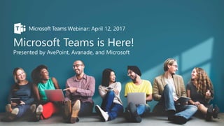 Microsoft Teams is Here!
Presented by AvePoint, Avanade, and Microsoft
Webinar: April 12, 2017
 