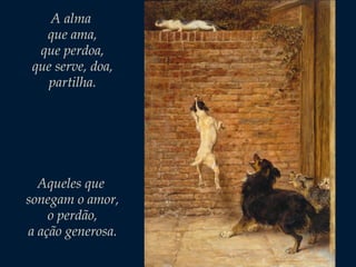 A alma
que ama,
que perdoa,
que serve, doa,
partilha.

Aqueles que
sonegam o amor,
o perdão,
a ação generosa.

 