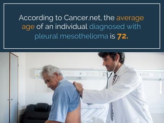 What causes
mesothelioma?
Q:
According to Cancer.net, the average
age of an individual diagnosed with
pleural mesothelioma...