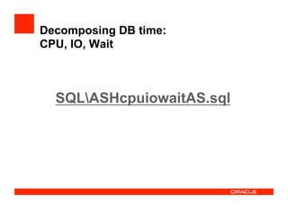 SQLASHcpuiowaitAS.sql
Decomposing DB time:
CPU, IO, Wait
 