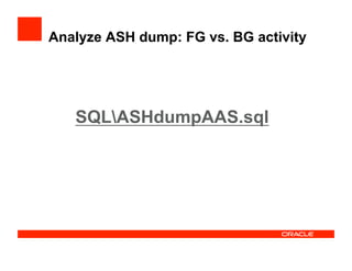SQLASHdumpAAS.sql
Analyze ASH dump: FG vs. BG activity
 