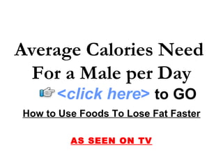 Average Calories Need  For a Male per Day How to Use Foods To Lose Fat Faster AS SEEN ON TV < click here >   to   GO 