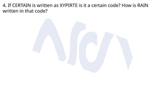 4. If CERTAIN is written as XYPIRTE is it a certain code? How is RAIN
written in that code?
 