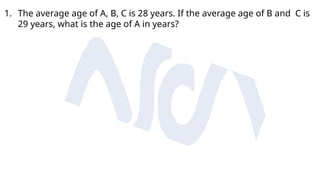 1. The average age of A, B, C is 28 years. If the average age of B and C is
29 years, what is the age of A in years?
 