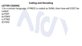 Coding and Decoding
LETTER CODING
1.In a certain language, if PRICE is coded as SVNIL then how will COST be
coded:
a) FSXY
b) FSWY
c) FTWZ
d) FSXZ
 