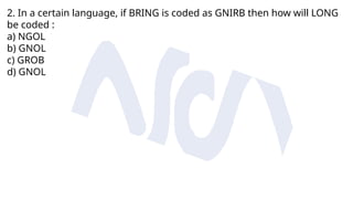 2. In a certain language, if BRING is coded as GNIRB then how will LONG
be coded :
a) NGOL
b) GNOL
c) GROB
d) GNOL
 