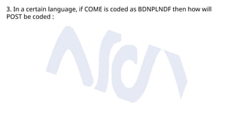 3. In a certain language, if COME is coded as BDNPLNDF then how will
POST be coded :
 
