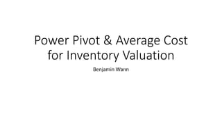 Power Pivot & Average Cost
for Inventory Valuation
Benjamin Wann
 