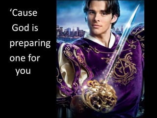 ‘Cause
 God is
preparing
one for
  you
 