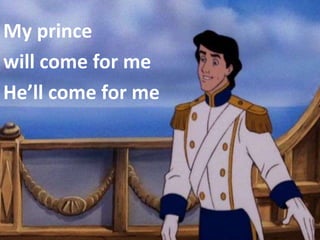 My prince
will come for me
He’ll come for me
 