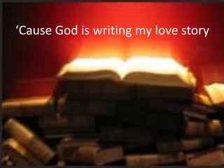 ‘Cause God is writing my love story
 
