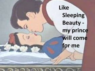 Like
  Sleeping
  Beauty -
  my prince
  will come
  for me
 