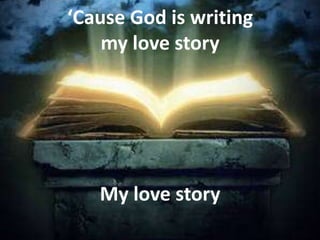 ‘Cause God is writing
    my love story




   My love story
 