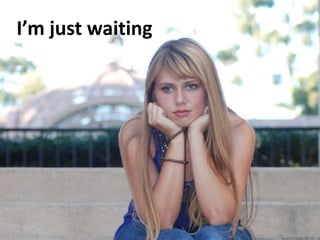 I’m just waiting
 