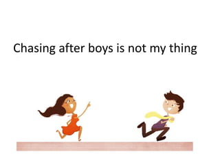 Chasing after boys is not my thing
 