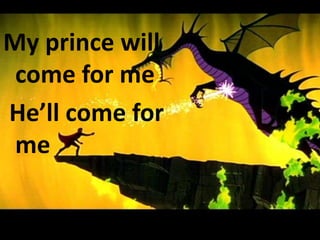 My prince will
 come for me
He’ll come for
 me
 