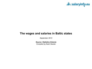 The wages and salaries in Baltic states
September 2013
Source: Statistics Estonia
Compiled by Kadri Seeder
 