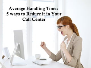 Average Handling Time:
5 ways to Reduce it in Your
Call Center
 