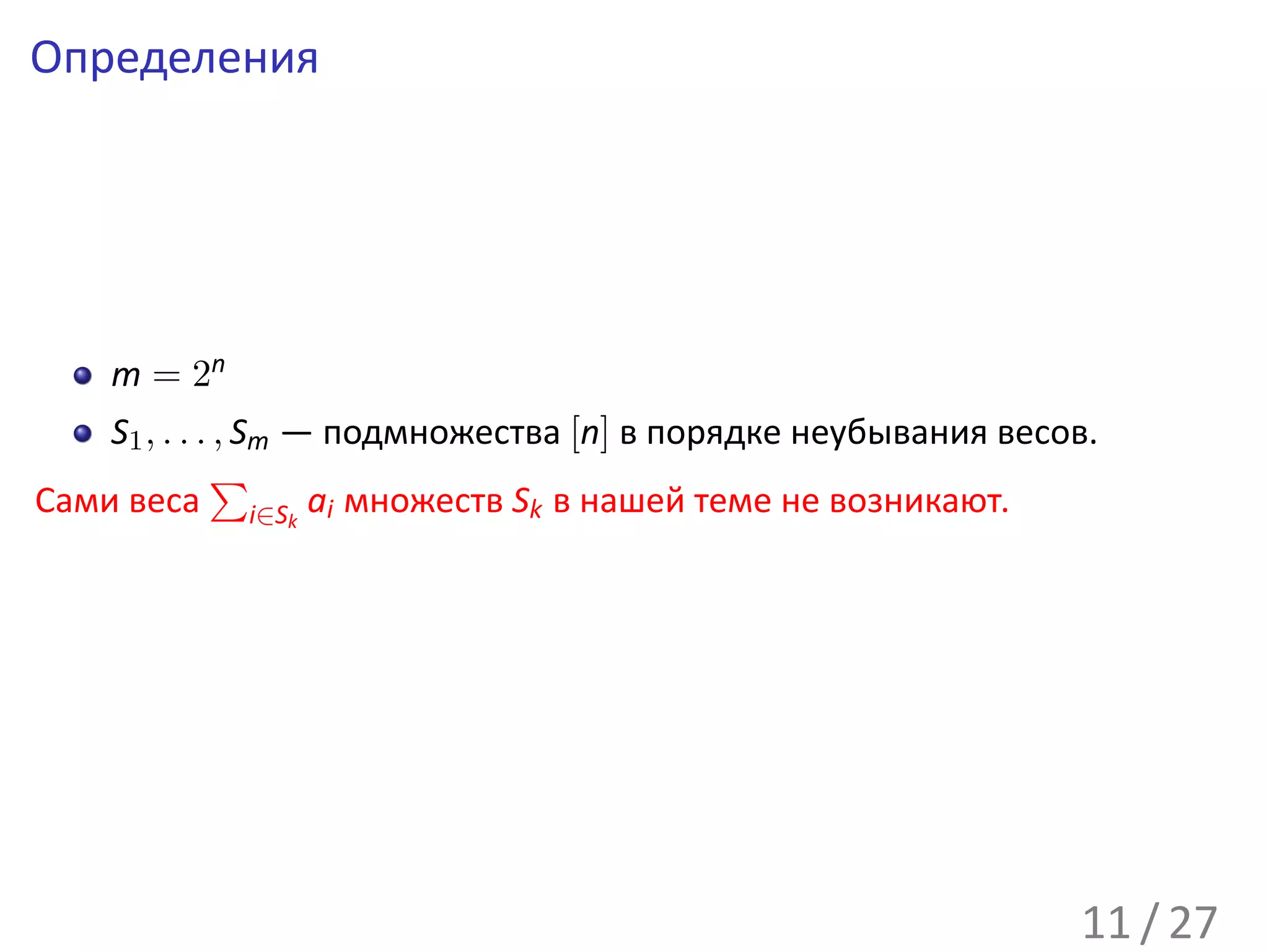 Определения




    m = 2n
    S1 , . . . , Sm — подмножества [n] в порядке неубывания весов.
              ∑
Сами веса i∈Sk ai множеств Sk в нашей теме не возникают.




                                                                11 / 27
 